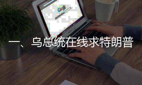 一、烏總統(tǒng)在線求特朗普，給我打個(gè)電話吧——國際政治風(fēng)云再起波瀾