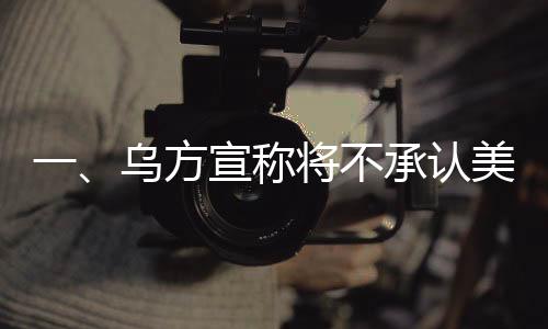 一、烏方宣稱將不承認美俄談判達成的協(xié)議