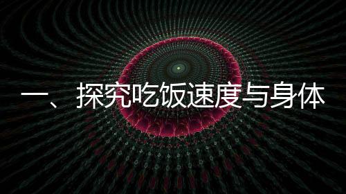一、探究吃飯速度與身體變化——吃飯快與吃飯慢的對(duì)比研究