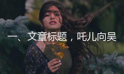 一、文章標(biāo)題，吒兒向吳京叔叔致謝，一段跨越銀幕的溫暖互動