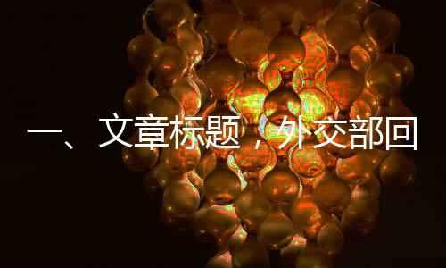 一、文章標(biāo)題，外交部回應(yīng)DeepSeek引發(fā)國際關(guān)注，多維度解讀科技外交新動向