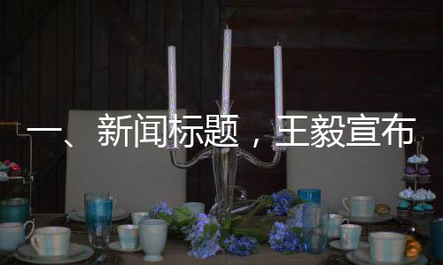 一、新聞標題，王毅宣布，今年元首外交將迎新高光時刻，開啟全球合作新篇章