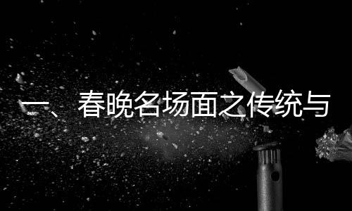 一、春晚名場面之傳統(tǒng)與創(chuàng)新