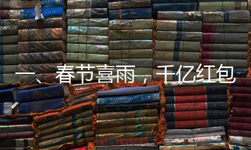 一、春節(jié)喜雨，千億紅包迎新歲——逾三千家公司聯(lián)手撒下福利大禮