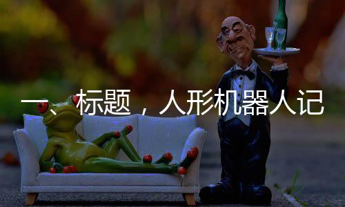 一、標(biāo)題，人形機(jī)器人記者亮相全國(guó)兩會(huì)，科技助力報(bào)道新篇章
