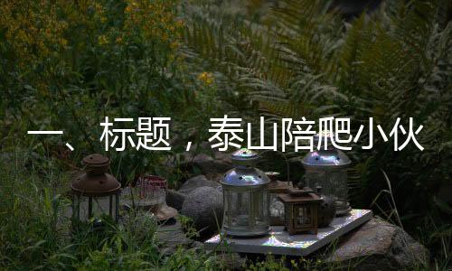 一、標(biāo)題，泰山陪爬小伙的服務(wù)對(duì)象，聚焦20至35歲女性