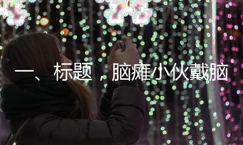 一、標(biāo)題，腦癱小伙戴腦起搏器，健身房擼鐵六年