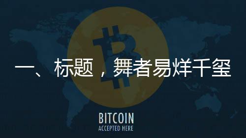 一、標(biāo)題，舞者易烊千璽，舞蹈魅力引發(fā)新一輪粉絲狂熱