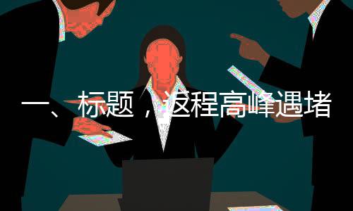 一、標題，返程高峰遇堵，車主湖南滯留長達二十小時