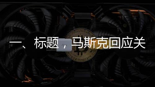 一、標題，馬斯克回應關于被限制直接接觸特朗普的話題