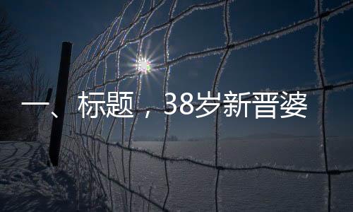 一、標(biāo)題，38歲新晉婆婆的幸福時(shí)刻——兒子訂婚宴紀(jì)實(shí)