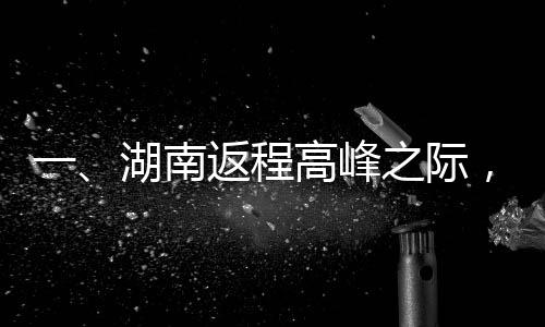 一、湖南返程高峰之際，擁堵考驗車主耐心與智慧