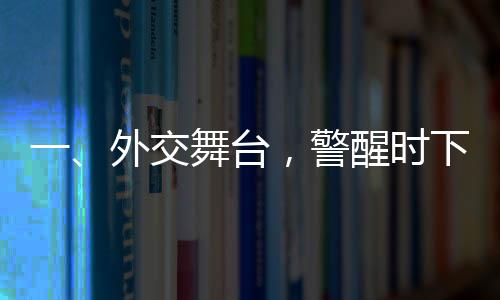一、外交舞臺(tái)，警醒時(shí)下的關(guān)鍵信息 —— 以穩(wěn)定制勝對(duì)抗任何形式對(duì)抗的趨勢(shì)