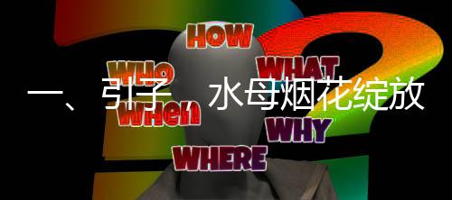 一、引子，水母煙花綻放的壯觀預(yù)告