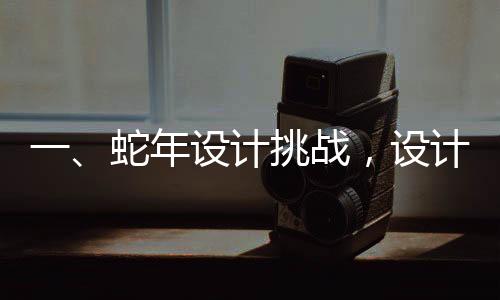 一、蛇年設(shè)計挑戰(zhàn)，設(shè)計師面臨壓力巨大