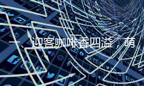 一、迎客咖啡香四溢，萌貓盡顯暖意濃——迎賓貓亮相咖啡店