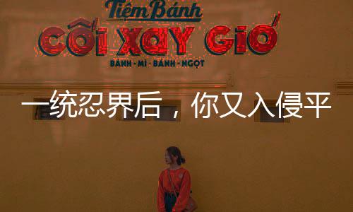 一統(tǒng)忍界后，你又入侵平行忍界