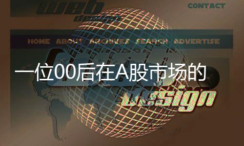 一位00后在A股市場的輝煌旅程，實(shí)現(xiàn)人生首個(gè)五千萬財(cái)富的奮斗史