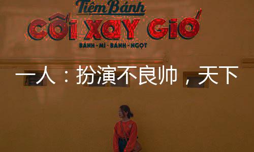一人：扮演不良帥，天下俯首