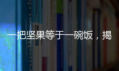 一把堅果等于一碗飯，揭示健康飲食新觀念