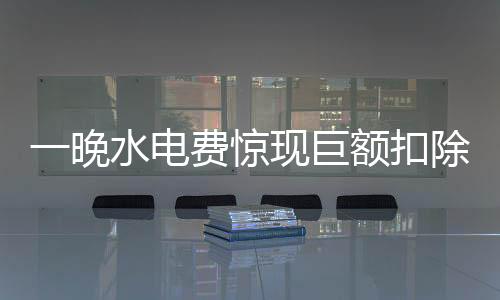 一晚水電費驚現巨額扣除，官方迅速展開調查