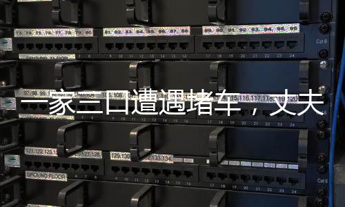 一家三口遭遇堵車，丈夫下車后離奇失蹤——多方搜尋仍無下落