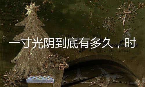 一寸光陰到底有多久，時光的深度解讀