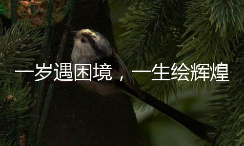 一歲遇困境，一生繪輝煌，他的繪畫之路持續(xù)六十年