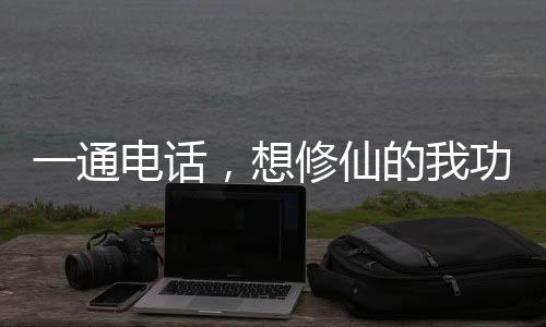 一通電話，想修仙的我功法入魔了