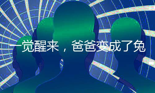 一覺醒來，爸爸變成了兔子？奇幻夢境還是現(xiàn)實(shí)挑戰(zhàn)？