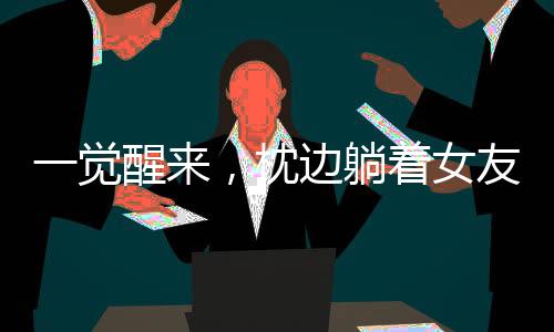 一覺醒來，枕邊躺著女友孿生姐姐