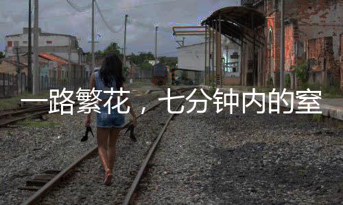 一路繁花，七分鐘內(nèi)的窒息震撼