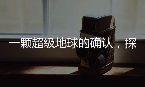 一顆超級地球的確認，探尋遙遠宇宙中的未知世界