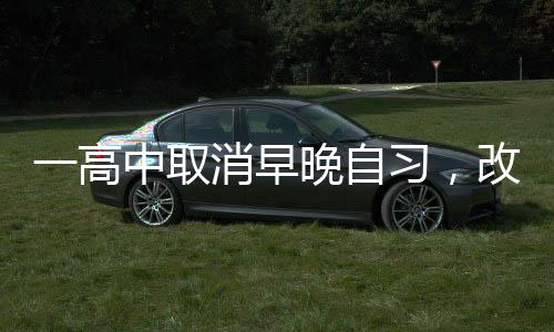 一高中取消早晚自習(xí)，改革背后的故事