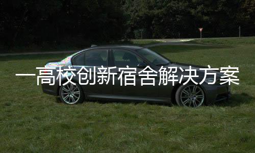 一高校創(chuàng)新宿舍解決方案，收購存量商品房作為學(xué)生宿舍