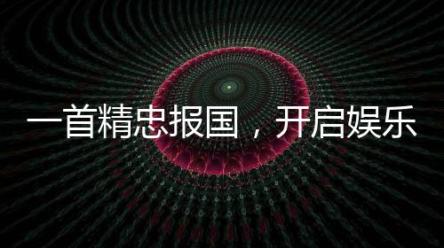 一首精忠報(bào)國(guó)，開(kāi)啟娛樂(lè)帝王時(shí)代