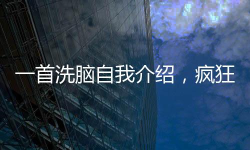 一首洗腦自我介紹，瘋狂席卷全網