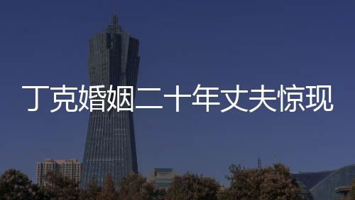 丁克婚姻二十年丈夫驚現(xiàn)別生子，情感矛盾揭示深度思考