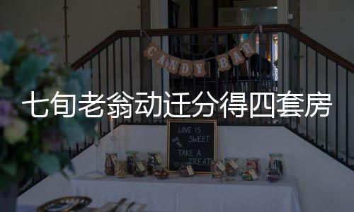 七旬老翁動遷分得四套房，一年內(nèi)竟售十六次
