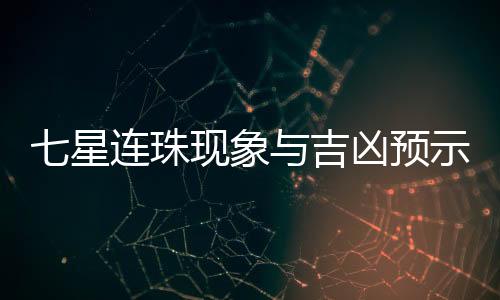 七星連珠現(xiàn)象與吉兇預(yù)示——科學解讀古老傳說