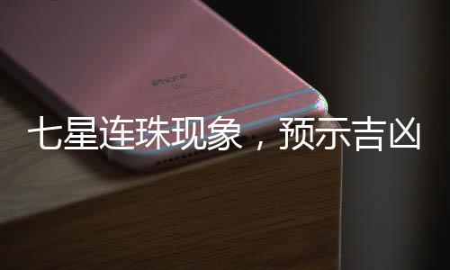 七星連珠現(xiàn)象，預(yù)示吉兇，還是天文奇觀？