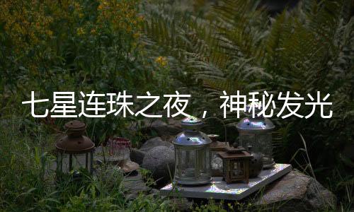 七星連珠之夜，神秘發(fā)光物劃破寧?kù)o夜空