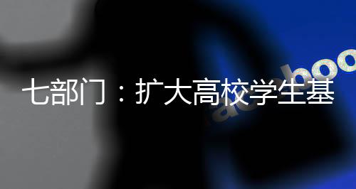 七部門(mén)：擴(kuò)大高校學(xué)生基本醫(yī)療保險(xiǎn)參保覆蓋面