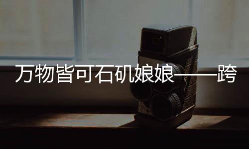 萬(wàn)物皆可石磯娘娘——跨界融合的新時(shí)代神話