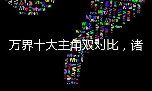 萬界十大主角雙對比，諸天看麻了