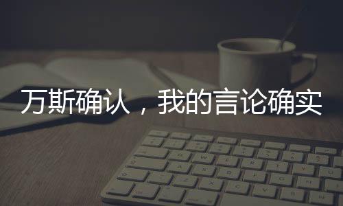萬(wàn)斯確認(rèn)，我的言論確實(shí)激怒了澤連斯基