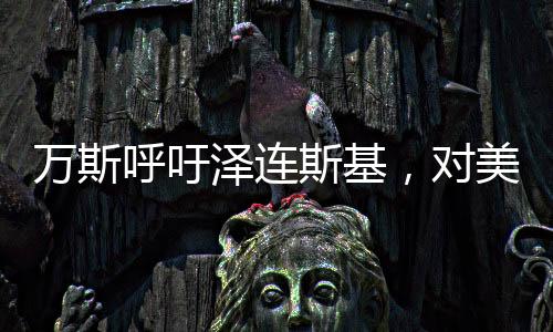 萬斯呼吁澤連斯基，對美國的支持與援助心懷感激