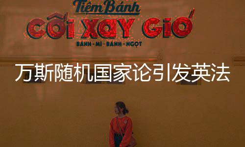 萬斯隨機國家論引發(fā)英法不滿