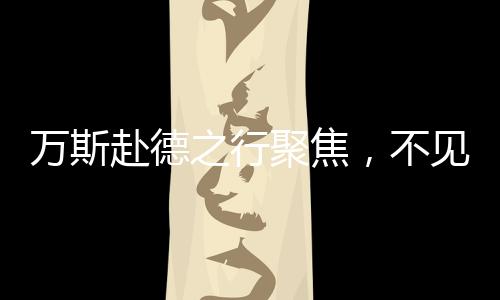 萬斯赴德之行聚焦，不見德總理，卻見選擇黨領(lǐng)導(dǎo)人
