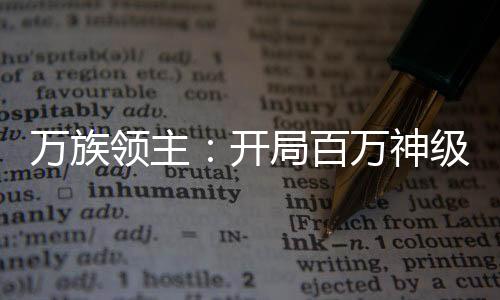 萬族領(lǐng)主：開局百萬神級選擇